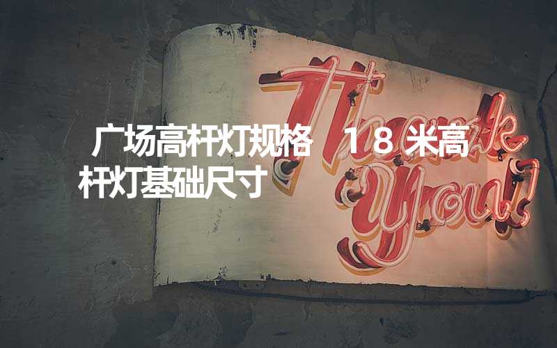 广场高杆灯规格 18米高杆灯基础尺寸
